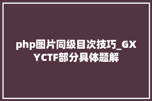 php图片同级目次技巧_GXYCTF部分具体题解