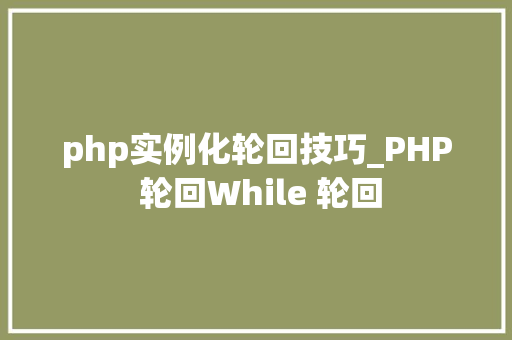 php实例化轮回技巧_PHP 轮回While 轮回