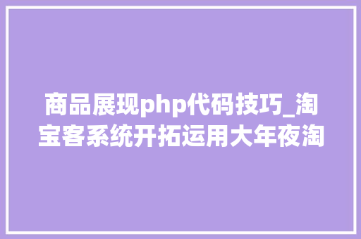 商品展现php代码技巧_淘宝客系统开拓运用大年夜淘客API数据展示产品详情