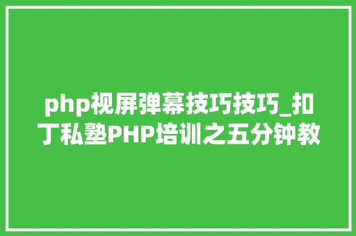 php视屏弹幕技巧技巧_扣丁私塾PHP培训之五分钟教你编写一个实时弹幕网站