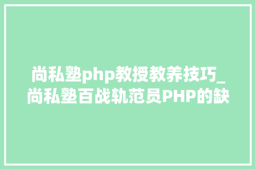 尚私塾php教授教养技巧_尚私塾百战轨范员PHP的缺点机制