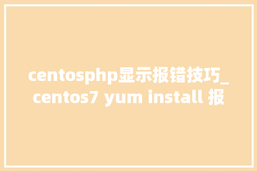 centosphp显示报错技巧_centos7 yum install 报错 Cannot find centossclorhx86_64