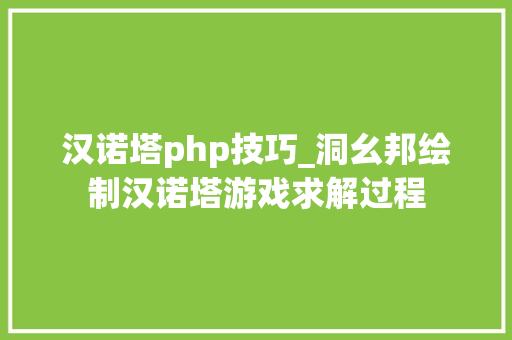 汉诺塔php技巧_洞幺邦绘制汉诺塔游戏求解过程