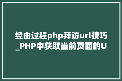 经由过程php拜访url技巧_PHP中获取当前页面的URL地址的方法