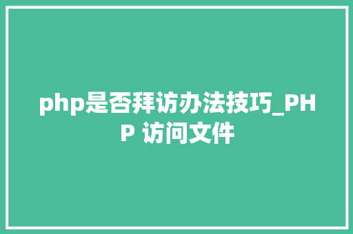 php是否拜访办法技巧_PHP 访问文件