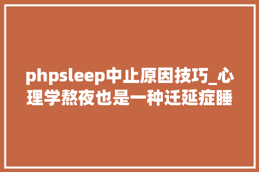 phpsleep中止原因技巧_心理学熬夜也是一种迁延症睡眠迁延背后的原因