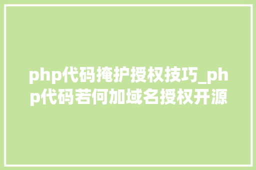 php代码掩护授权技巧_php代码若何加域名授权开源php项目若何保护版权 商业授权