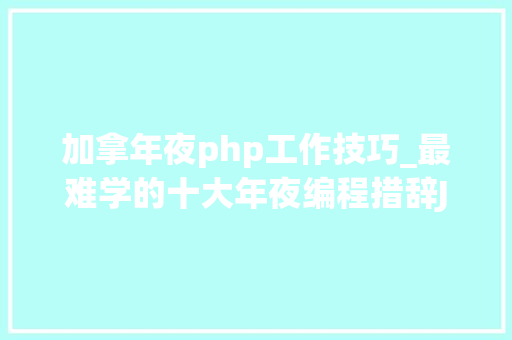 加拿年夜php工作技巧_最难学的十大年夜编程措辞JAVA第三猜猜你的第几