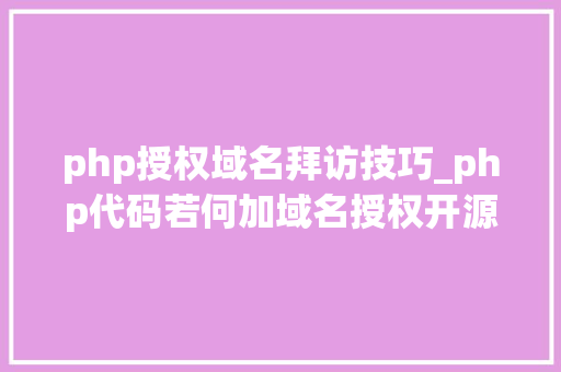 php授权域名拜访技巧_php代码若何加域名授权开源php项目若何保护版权 商业授权