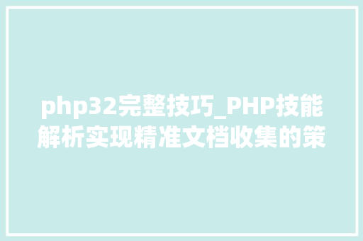 php32完整技巧_PHP技能解析实现精准文档收集的策略与实践