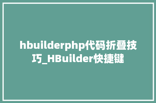 hbuilderphp代码折叠技巧_HBuilder快捷键