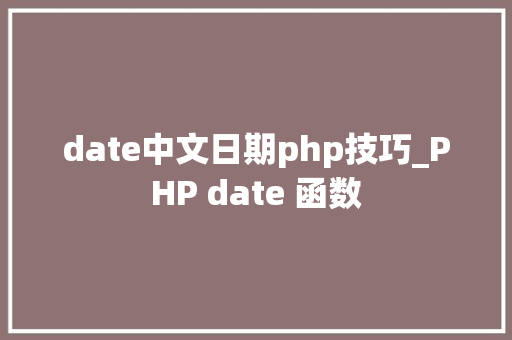 date中文日期php技巧_PHP date 函数 date中文日期php技巧_PHP date 函数