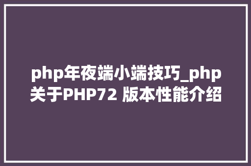 php年夜端小端技巧_php关于PHP72 版本性能介绍根本进修推荐
