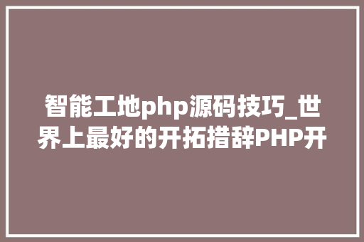 智能工地php源码技巧_世界上最好的开拓措辞PHP开源CMS大年夜比拼