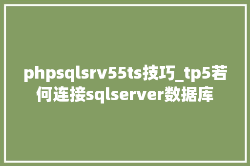 phpsqlsrv55ts技巧_tp5若何连接sqlserver数据库