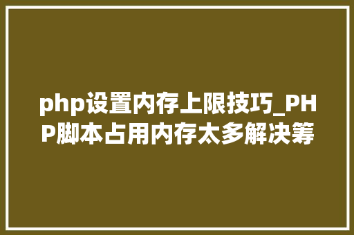 php设置内存上限技巧_PHP脚本占用内存太多解决筹划