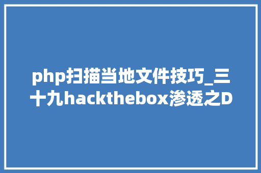 php扫描当地文件技巧_三十九hackthebox渗透之DirBuster扫描路径及Sqlmap