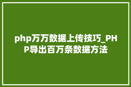 php万万数据上传技巧_PHP导出百万条数据方法