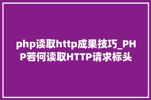 php读取http成果技巧_PHP若何读取HTTP请求标头