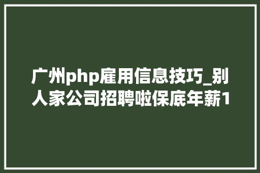 广州php雇用信息技巧_别人家公司招聘啦保底年薪10万还有超多好岗位