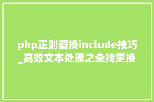 php正则调换include技巧_高效文本处理之查找更换｜各类对象正则表达式或通配符运用