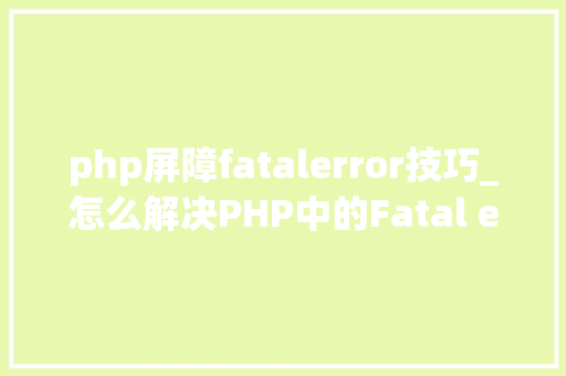 php屏障fatalerror技巧_怎么解决PHP中的Fatal error Maximum execution time 缺点
