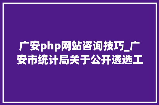 广安php网站咨询技巧_广安市统计局关于公开遴选工作人员的通知书记