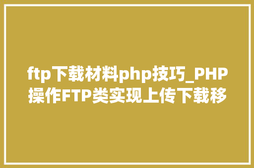 ftp下载材料php技巧_PHP操作FTP类实现上传下载移动创建的方法