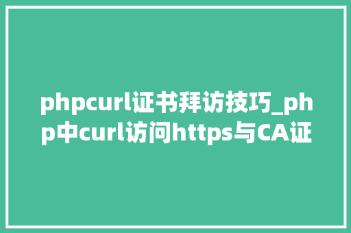 phpcurl证书拜访技巧_php中curl访问https与CA证书代码示例