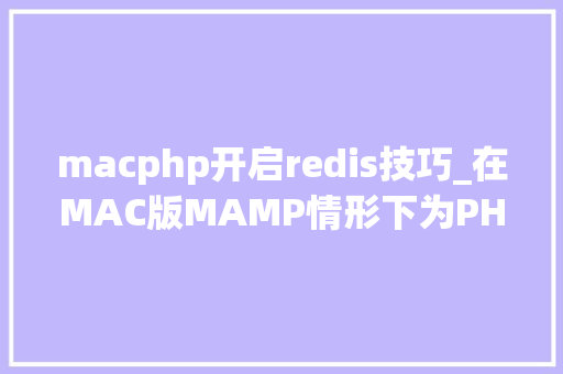 macphp开启redis技巧_在MAC版MAMP情形下为PHP7x安装redis扩展的过程