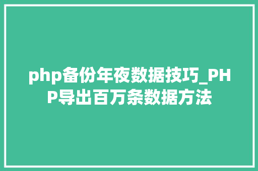 php备份年夜数据技巧_PHP导出百万条数据方法