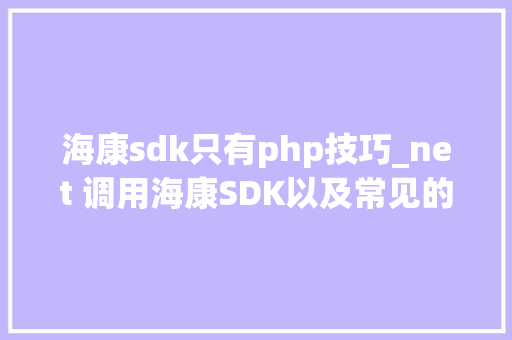 海康sdk只有php技巧_net 调用海康SDK以及常见的坑解释