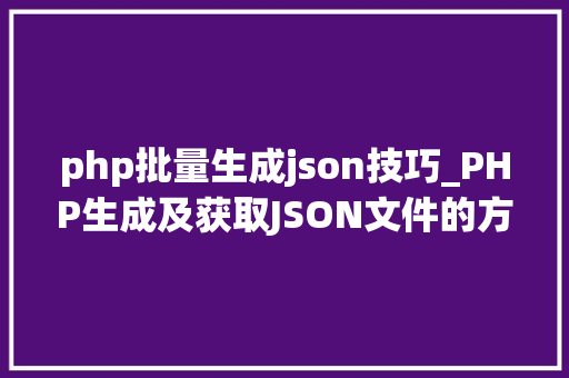 php批量生成json技巧_PHP生成及获取JSON文件的方法