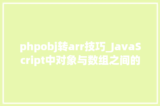 phpobj转arr技巧_JavaScript中对象与数组之间的互相转换方法