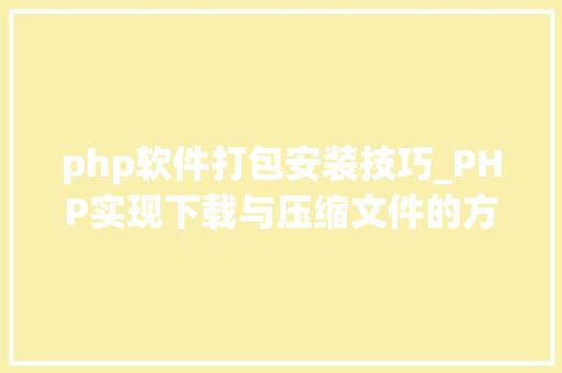 php软件打包安装技巧_PHP实现下载与压缩文件的方法的封装与整理