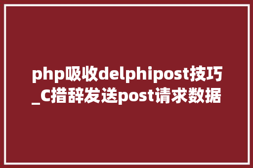 php吸收delphipost技巧_C措辞发送post请求数据轨范