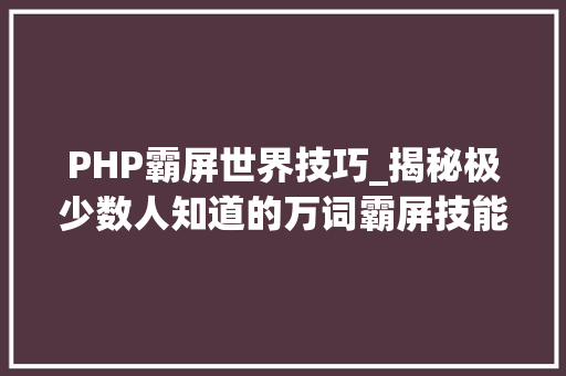 PHP霸屏世界技巧_揭秘极少数人知道的万词霸屏技能