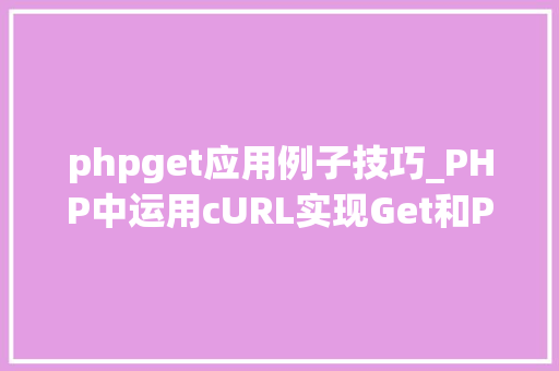 phpget应用例子技巧_PHP中运用cURL实现Get和Post请求的方法最全