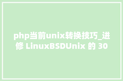 php当前unix转换技巧_进修 LinuxBSDUnix 的 30 个最佳在线文档