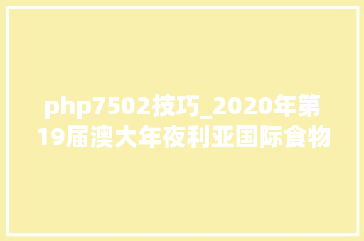 php7502技巧_2020年第19届澳大年夜利亚国际食物加工机械及包装展中国总代理