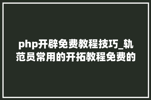 php开辟免费教程技巧_轨范员常用的开拓教程免费的就问你要不要