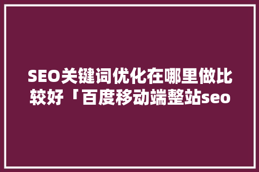 SEO关键词优化在哪里做比较好「百度移动端整站seo关键词优化外包」
