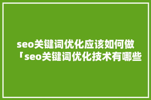 seo关键词优化应该如何做「seo关键词优化技术有哪些」