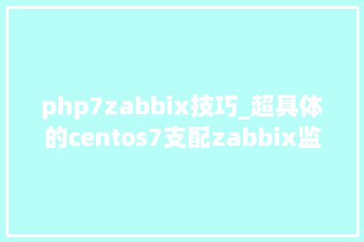php7zabbix技巧_超具体的centos7支配zabbix监控做事器教程分享