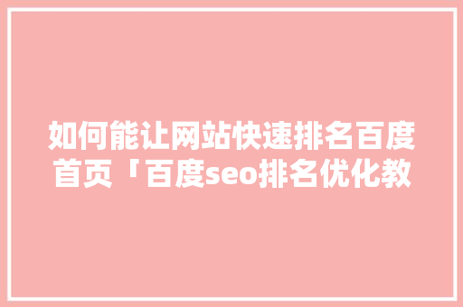 如何能让网站快速排名百度首页「百度seo排名优化教程」