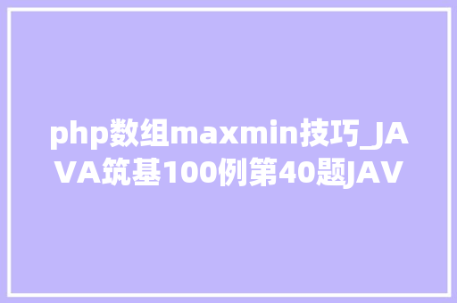 php数组maxmin技巧_JAVA筑基100例第40题JAVA高级技能内部类4静态内部类