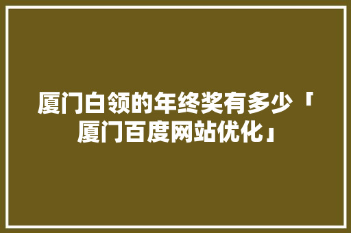 厦门白领的年终奖有多少「厦门百度网站优化」