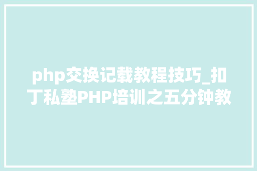 php交换记载教程技巧_扣丁私塾PHP培训之五分钟教你编写一个实时弹幕网站