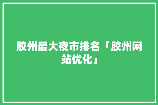 胶州最大夜市排名「胶州网站优化」