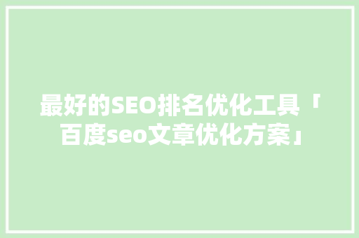 最好的SEO排名优化工具「百度seo文章优化方案」